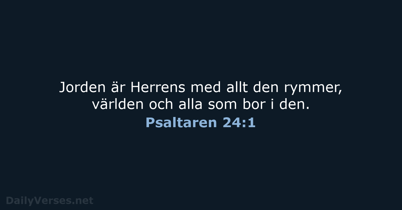 Jorden är Herrens med allt den rymmer, världen och alla som bor i den. Psaltaren 24:1