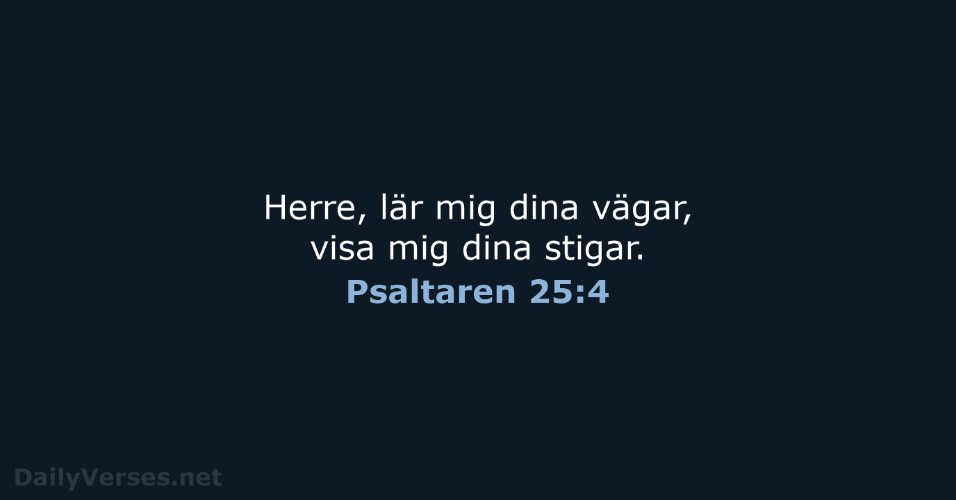 Herre, lär mig dina vägar, visa mig dina stigar. Psaltaren 25:4