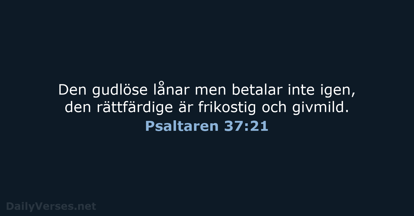 Den gudlöse lånar men betalar inte igen, den rättfärdige är frikostig och givmild. Psaltaren 37:21