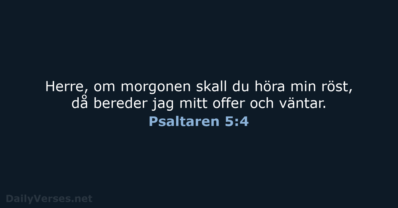 Herre, om morgonen skall du höra min röst, då bereder jag mitt… Psaltaren 5:4