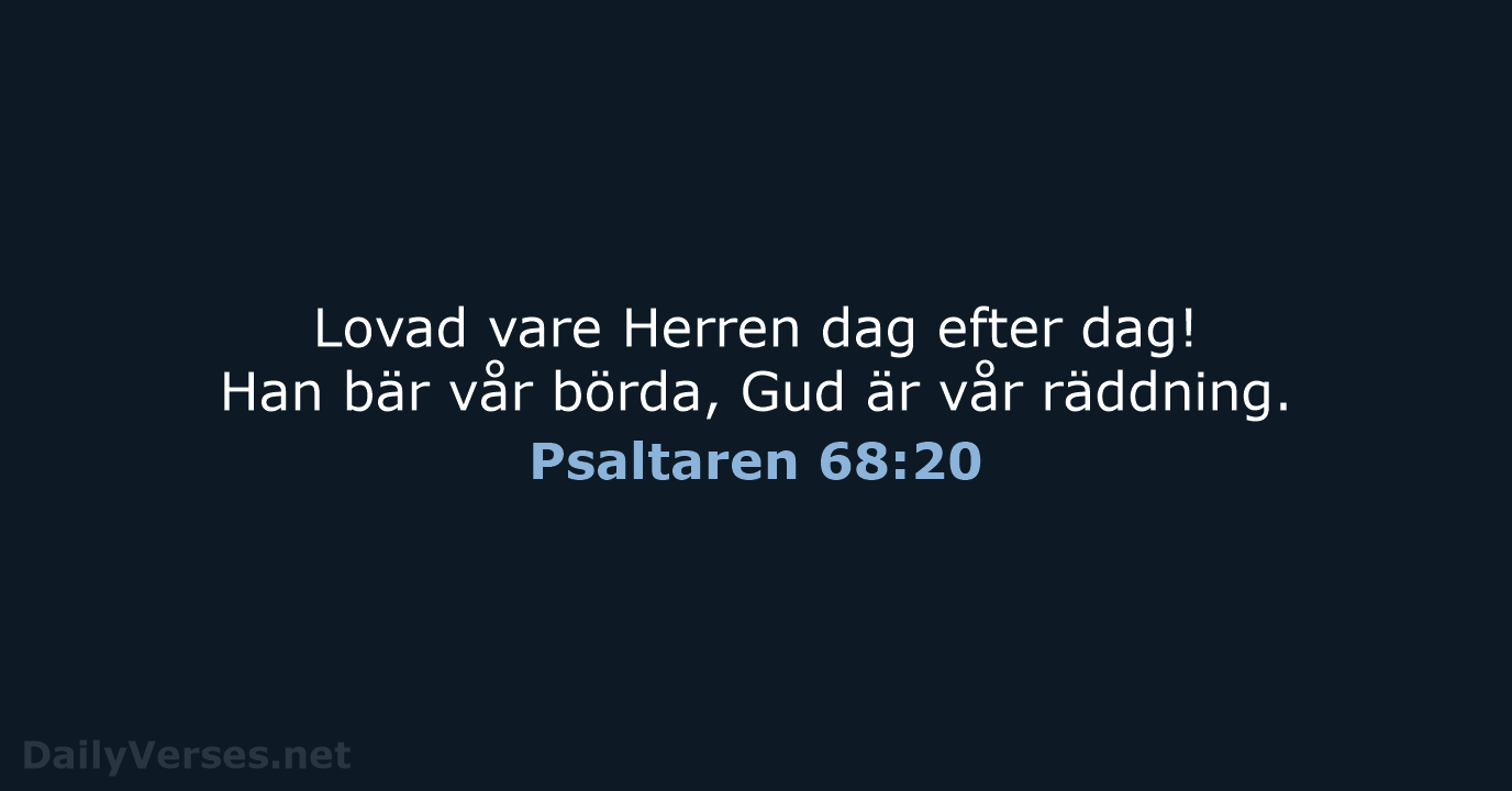 Lovad vare Herren dag efter dag! Han bär vår börda, Gud är vår räddning. Psaltaren 68:20