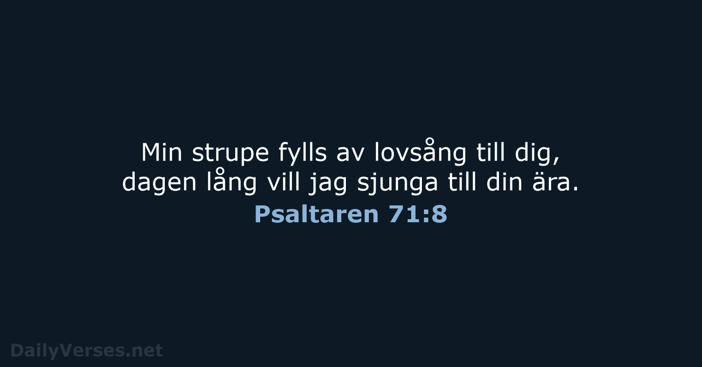 Min strupe fylls av lovsång till dig, dagen lång vill jag sjunga… Psaltaren 71:8