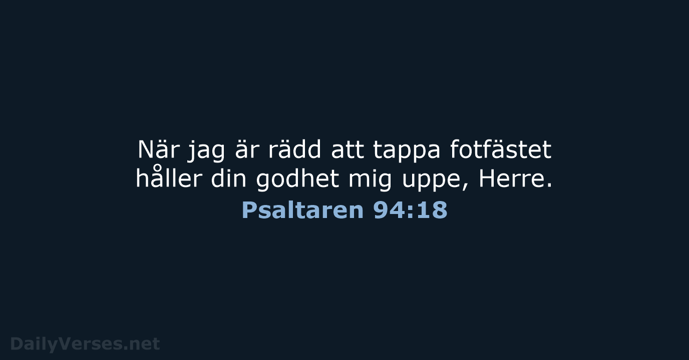 När jag är rädd att tappa fotfästet håller din godhet mig uppe, Herre. Psaltaren 94:18