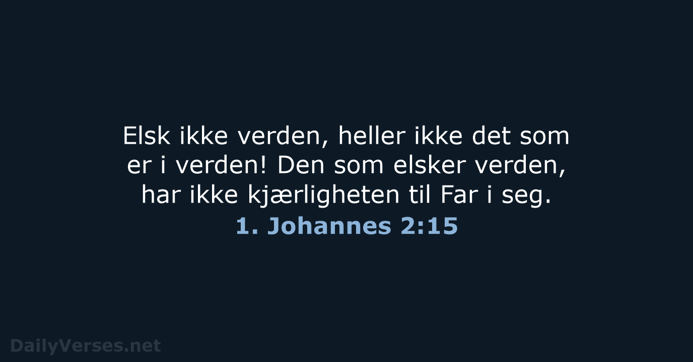 Elsk ikke verden, heller ikke det som er i verden! Den som… 1. Johannes 2:15