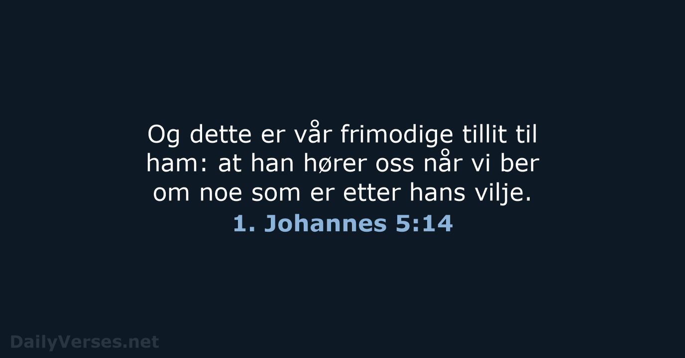 Og dette er vår frimodige tillit til ham: at han hører oss… 1. Johannes 5:14