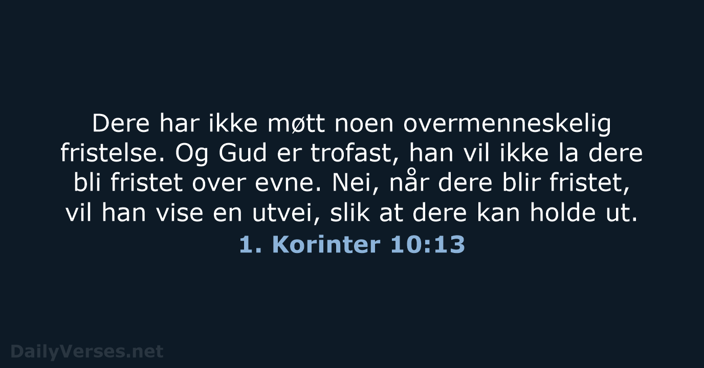 Dere har ikke møtt noen overmenneskelig fristelse. Og Gud er trofast, han… 1. Korinter 10:13