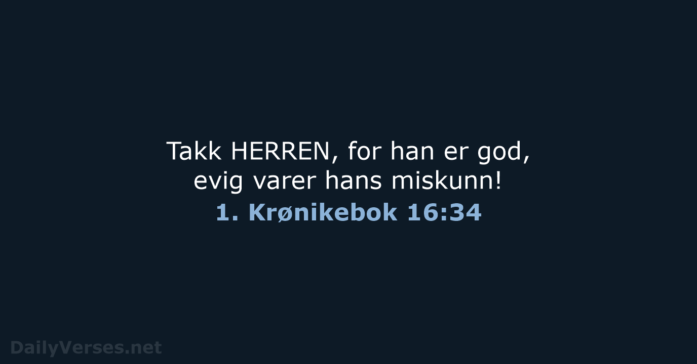 Takk HERREN, for han er god, evig varer hans miskunn! 1. Krønikebok 16:34