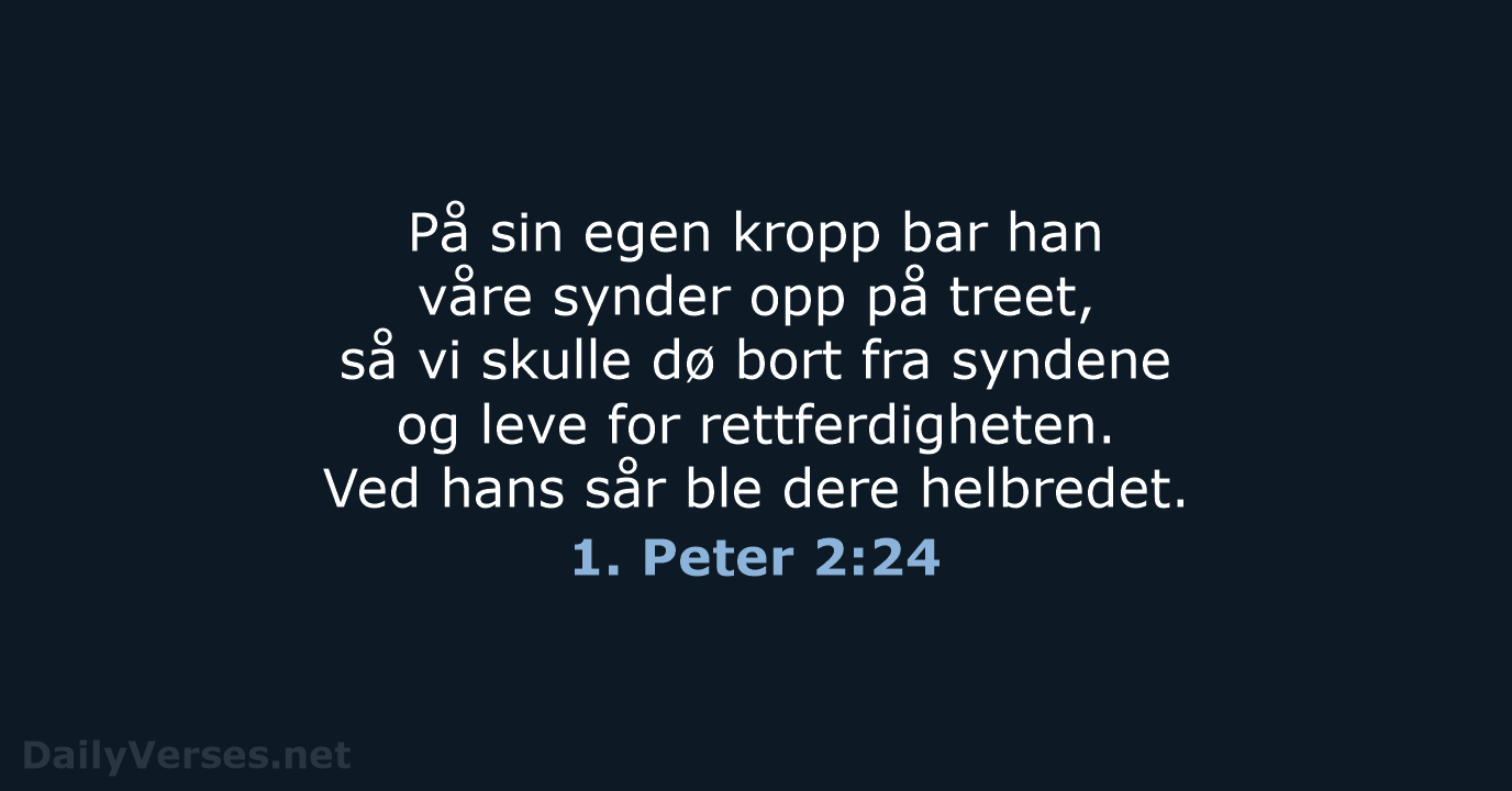 På sin egen kropp bar han våre synder opp på treet, så… 1. Peter 2:24
