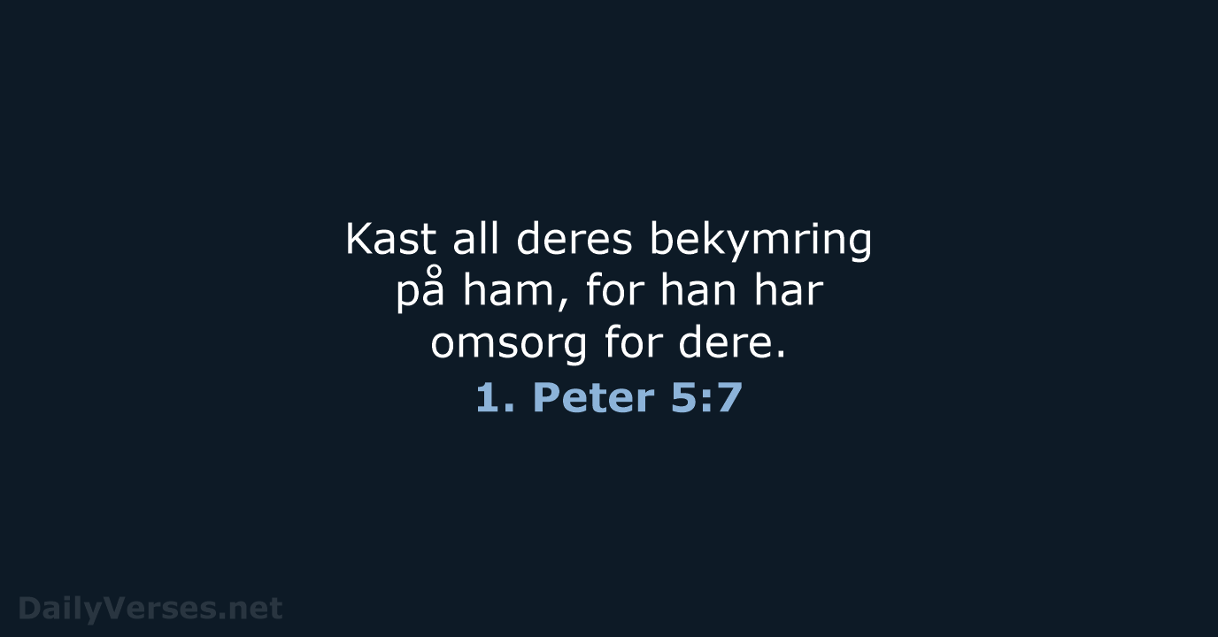 Kast all deres bekymring på ham, for han har omsorg for dere. 1. Peter 5:7