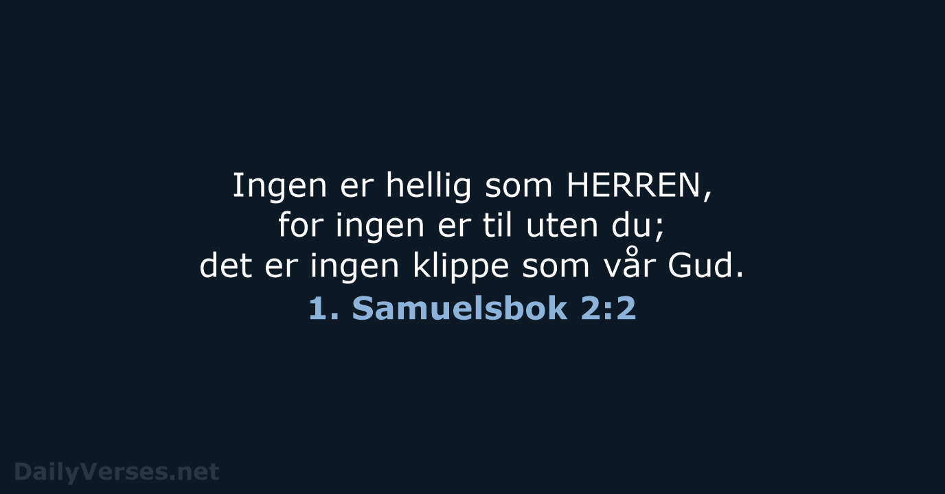 Ingen er hellig som HERREN, for ingen er til uten du; det… 1. Samuelsbok 2:2
