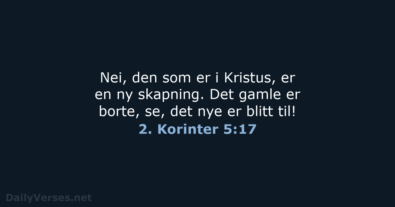 Nei, den som er i Kristus, er en ny skapning. Det gamle… 2. Korinter 5:17