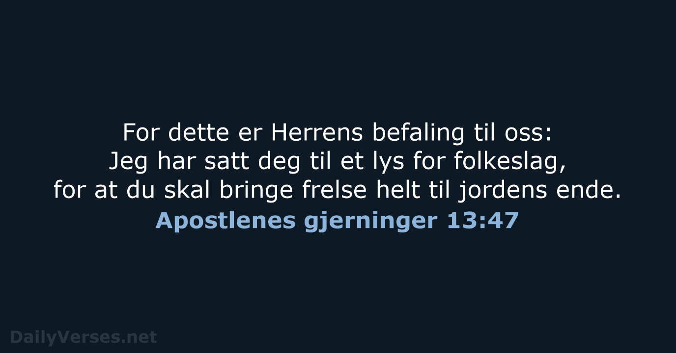 For dette er Herrens befaling til oss: Jeg har satt deg til… Apostlenes gjerninger 13:47