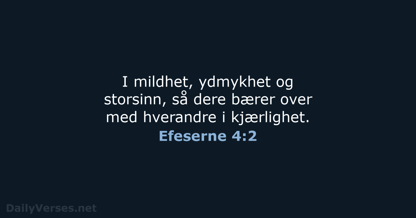 I mildhet, ydmykhet og storsinn, så dere bærer over med hverandre i kjærlighet. Efeserne 4:2