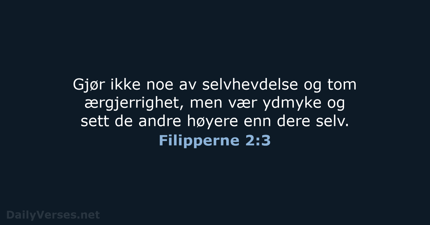 Gjør ikke noe av selvhevdelse og tom ærgjerrighet, men vær ydmyke og… Filipperne 2:3