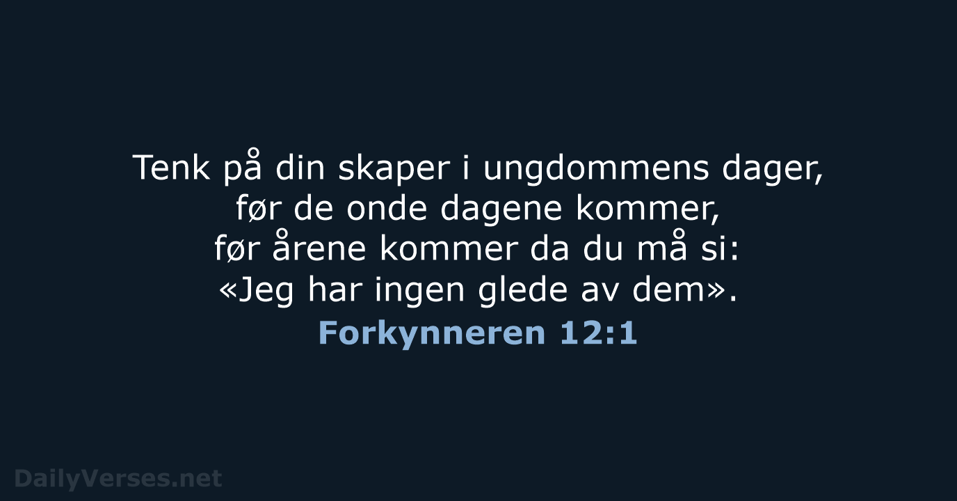 Tenk på din skaper i ungdommens dager, før de onde dagene kommer… Forkynneren 12:1
