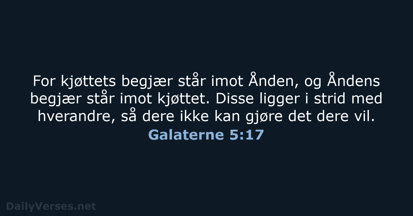 For kjøttets begjær står imot Ånden, og Åndens begjær står imot kjøttet… Galaterne 5:17