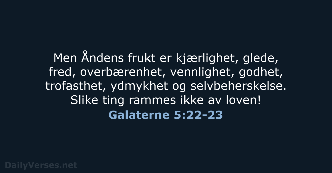 Men Åndens frukt er kjærlighet, glede, fred, overbærenhet, vennlighet, godhet, trofasthet, ydmykhet… Galaterne 5:22-23