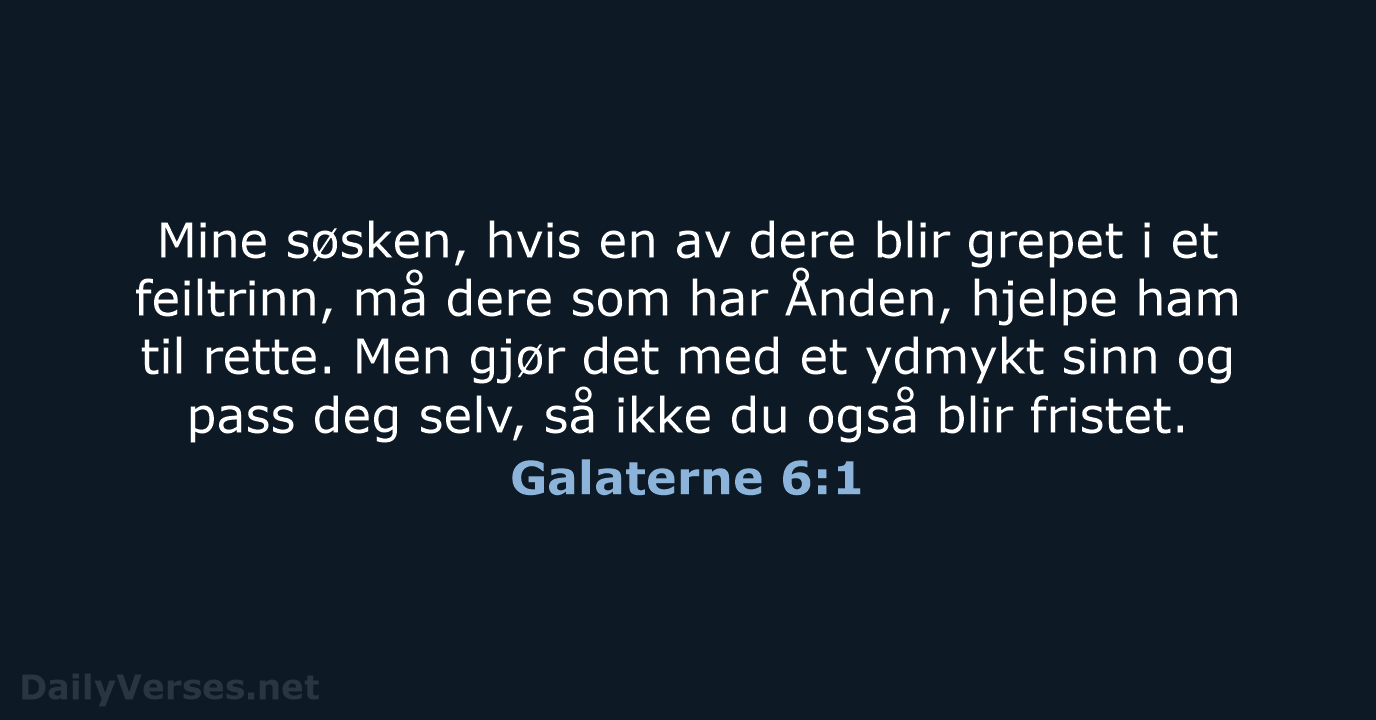 Mine søsken, hvis en av dere blir grepet i et feiltrinn, må… Galaterne 6:1