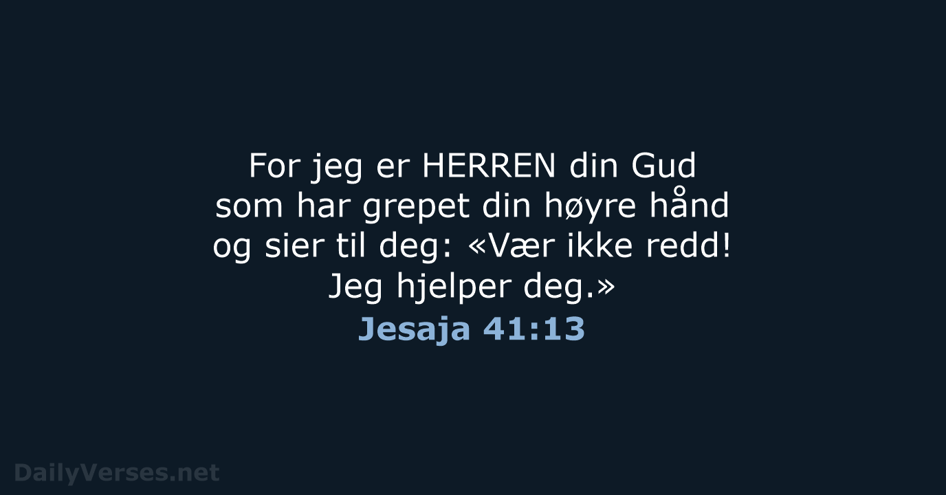 For jeg er HERREN din Gud som har grepet din høyre hånd… Jesaja 41:13
