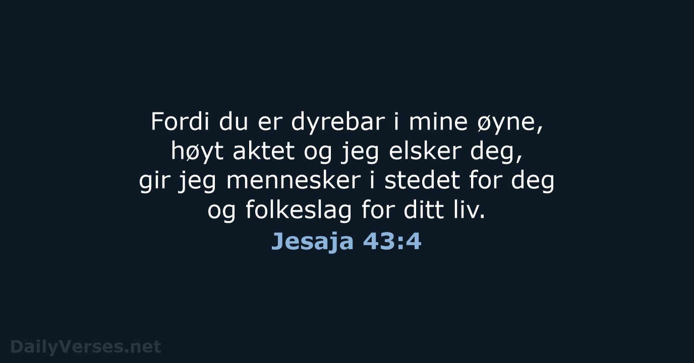 Fordi du er dyrebar i mine øyne, høyt aktet og jeg elsker… Jesaja 43:4