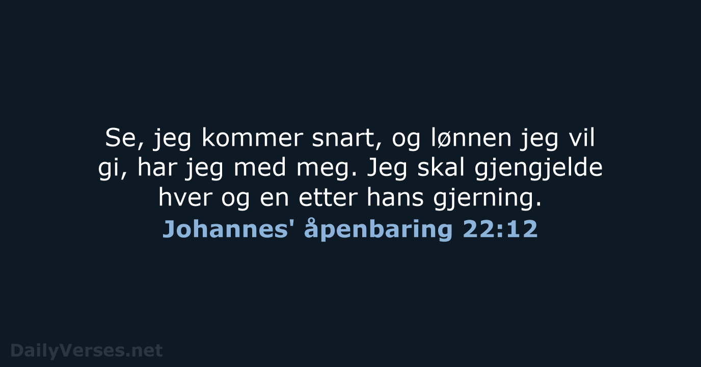 Se, jeg kommer snart, og lønnen jeg vil gi, har jeg med… Johannes' åpenbaring 22:12