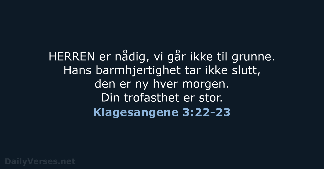 HERREN er nådig, vi går ikke til grunne. Hans barmhjertighet tar ikke… Klagesangene 3:22-23