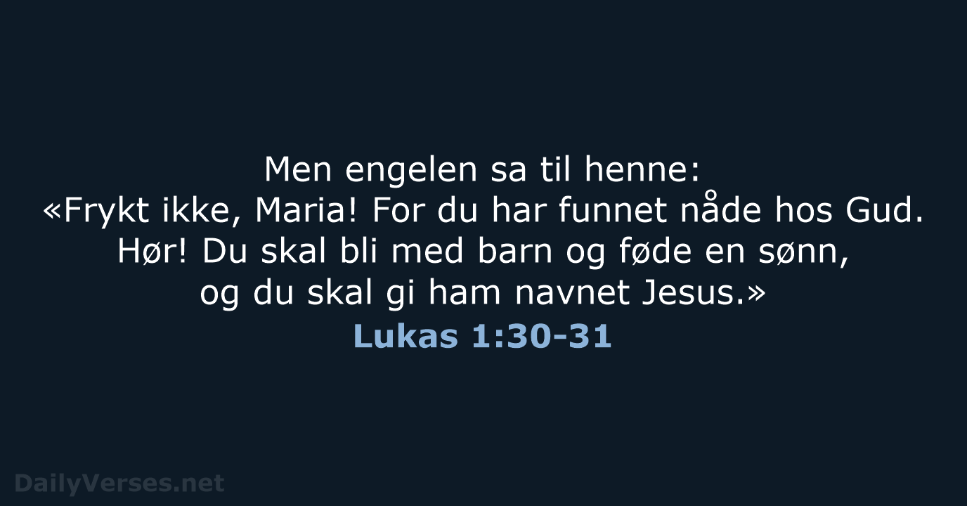 Men engelen sa til henne: «Frykt ikke, Maria! For du har funnet… Lukas 1:30-31