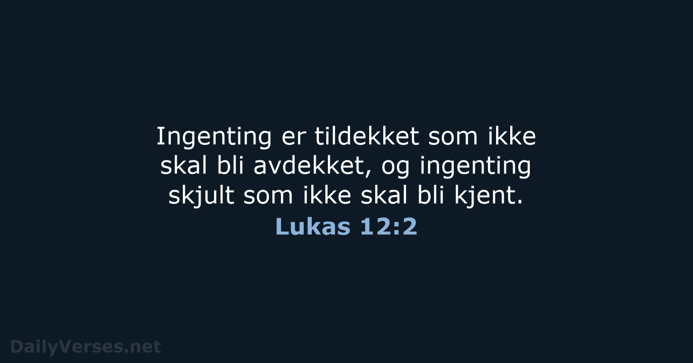 Ingenting er tildekket som ikke skal bli avdekket, og ingenting skjult som… Lukas 12:2
