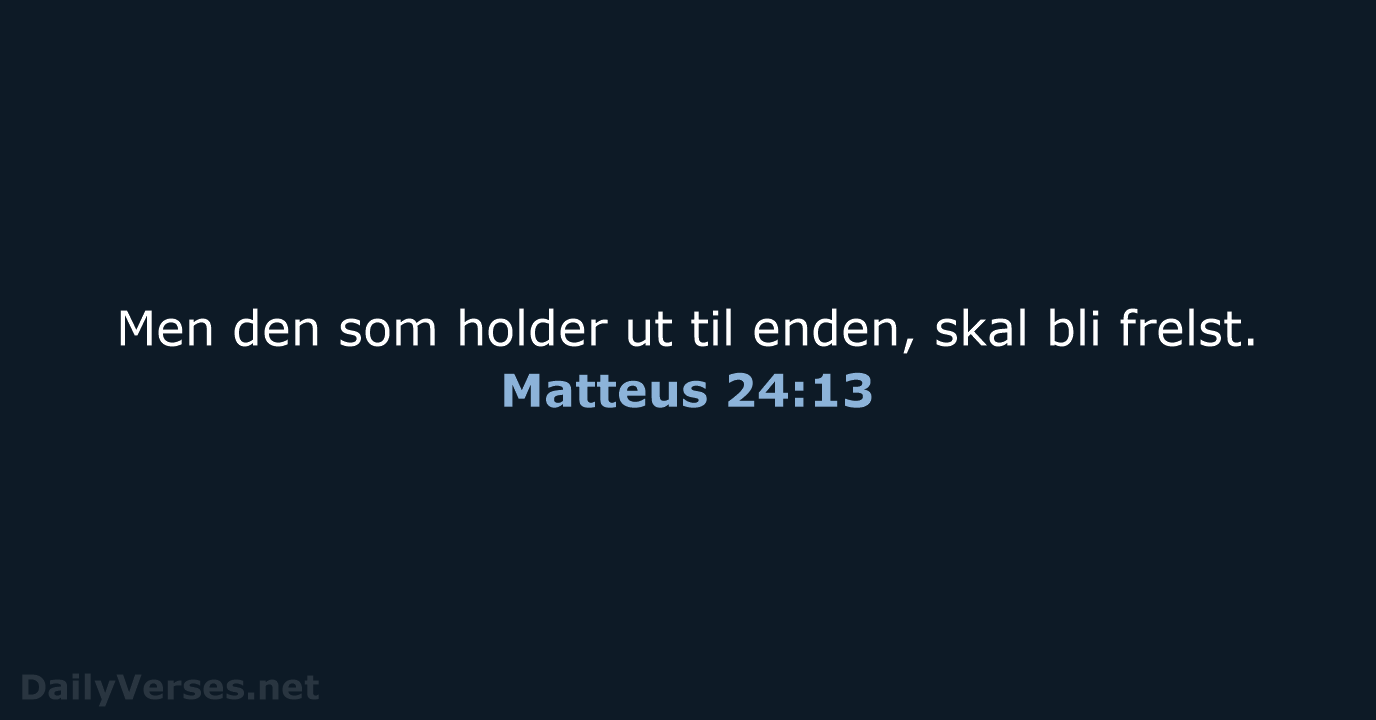 Men den som holder ut til enden, skal bli frelst. Matteus 24:13