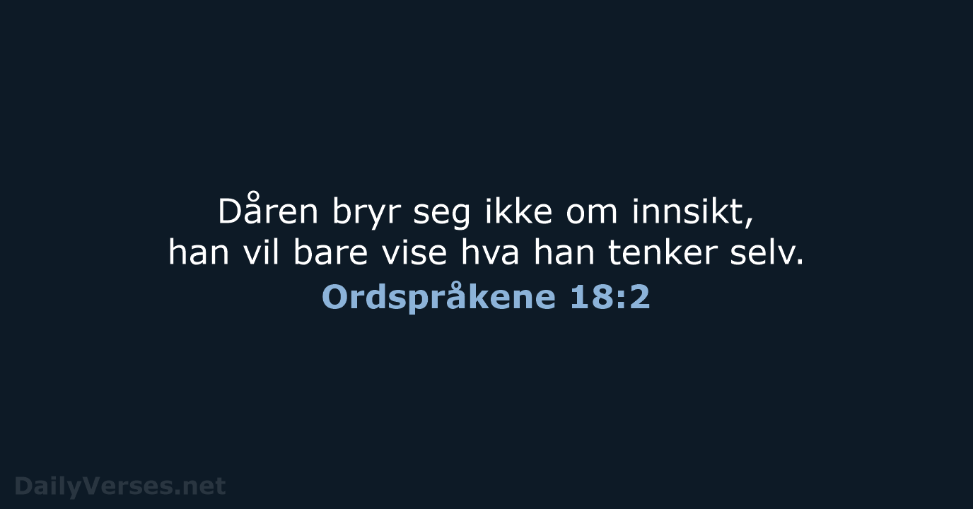 Dåren bryr seg ikke om innsikt, han vil bare vise hva han tenker selv. Ordspråkene 18:2