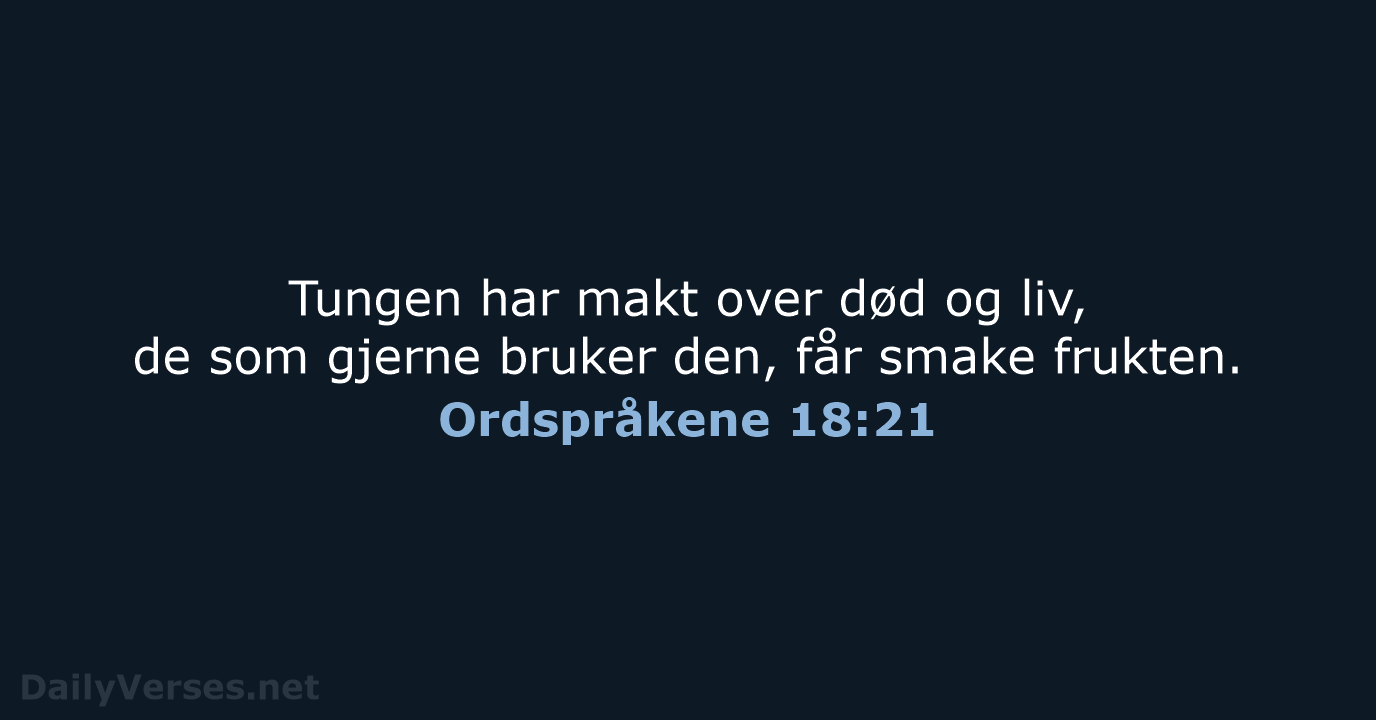 Tungen har makt over død og liv, de som gjerne bruker den… Ordspråkene 18:21