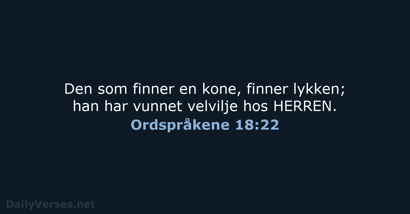 Den som finner en kone, finner lykken; han har vunnet velvilje hos HERREN. Ordspråkene 18:22