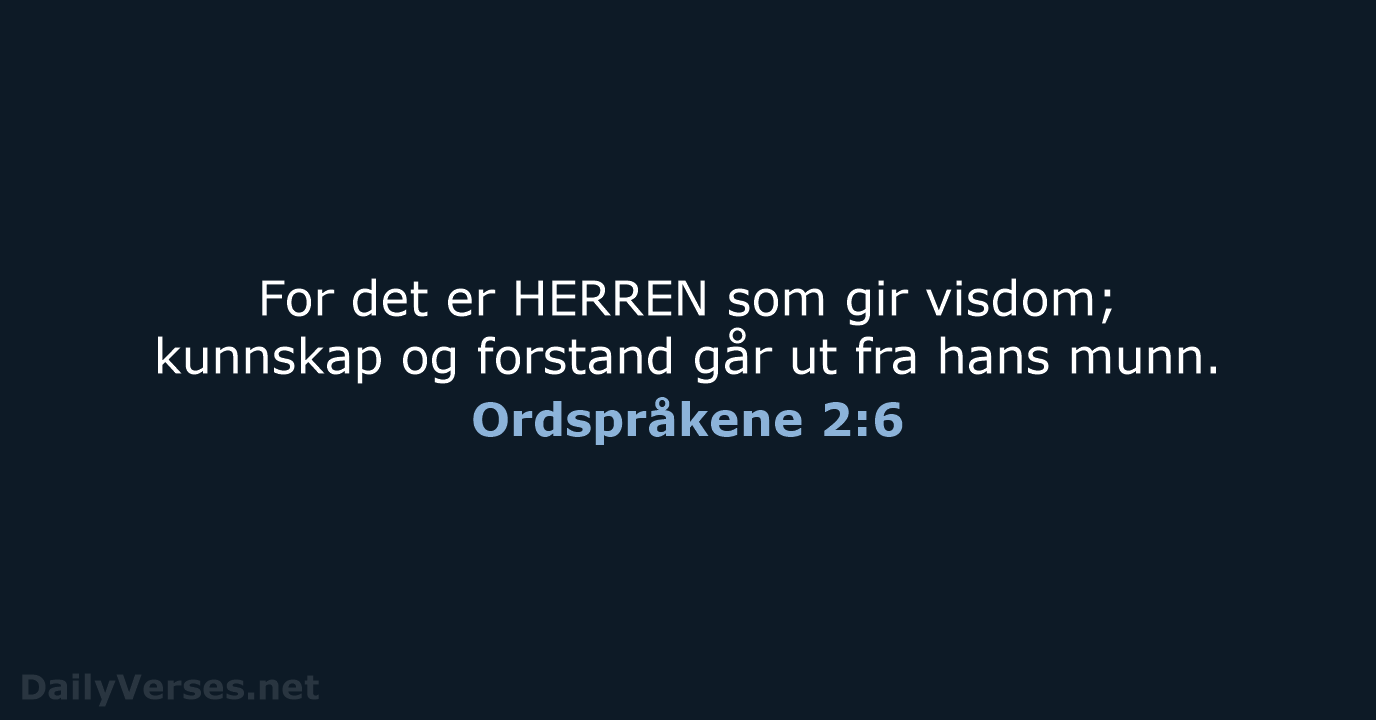 For det er HERREN som gir visdom; kunnskap og forstand går ut… Ordspråkene 2:6