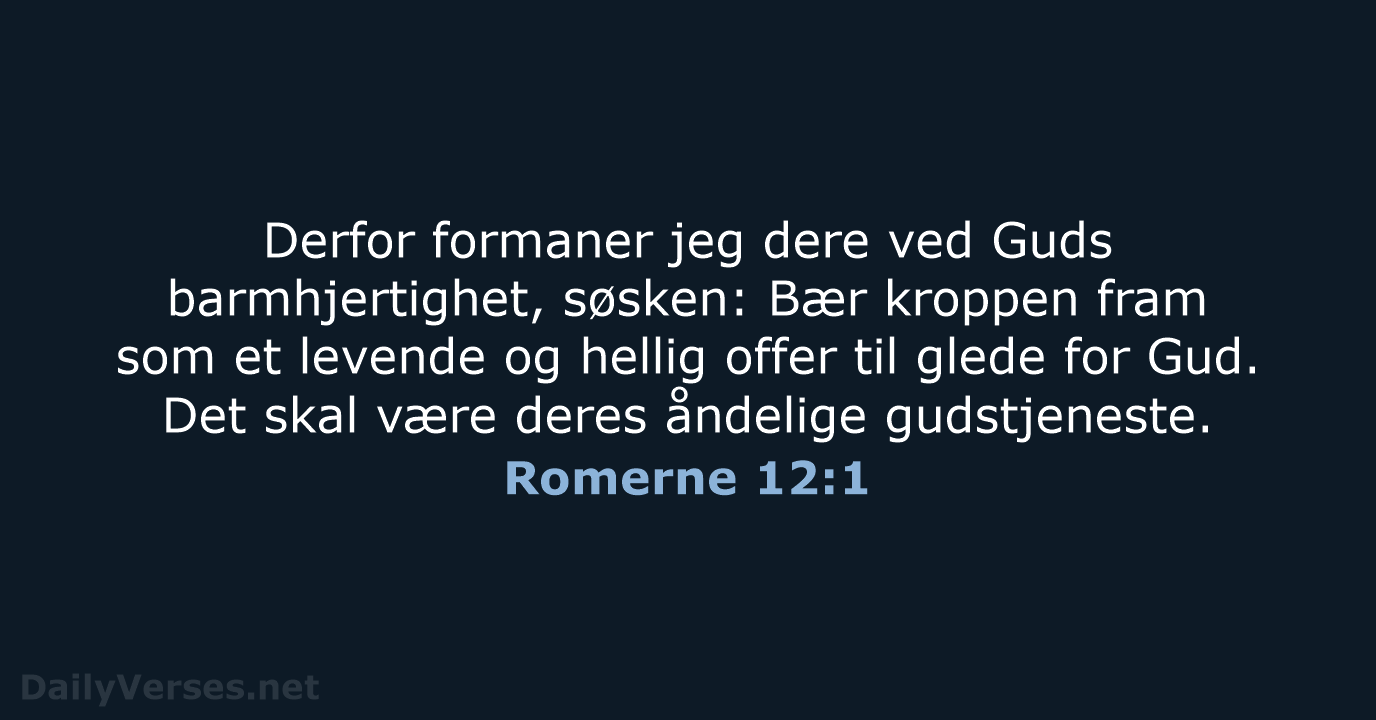 Derfor formaner jeg dere ved Guds barmhjertighet, søsken: Bær kroppen fram som… Romerne 12:1