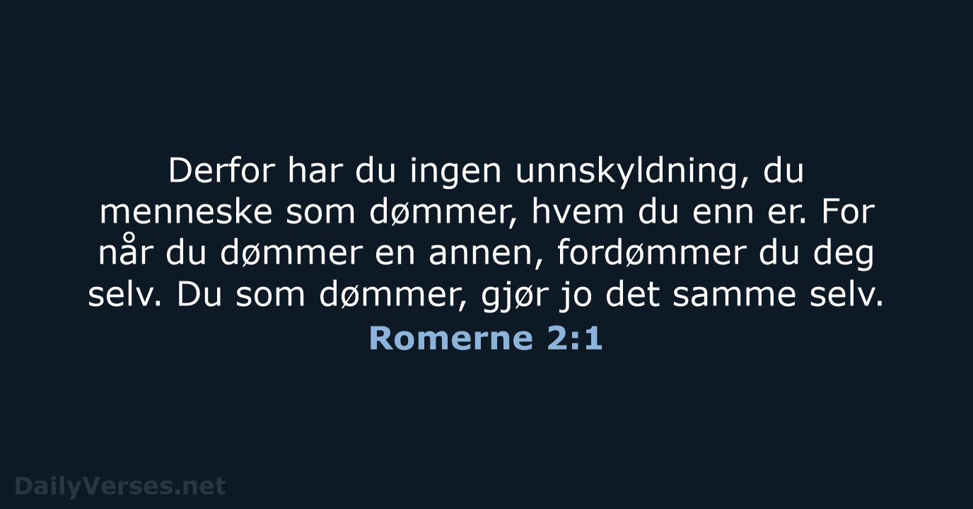 Derfor har du ingen unnskyldning, du menneske som dømmer, hvem du enn… Romerne 2:1