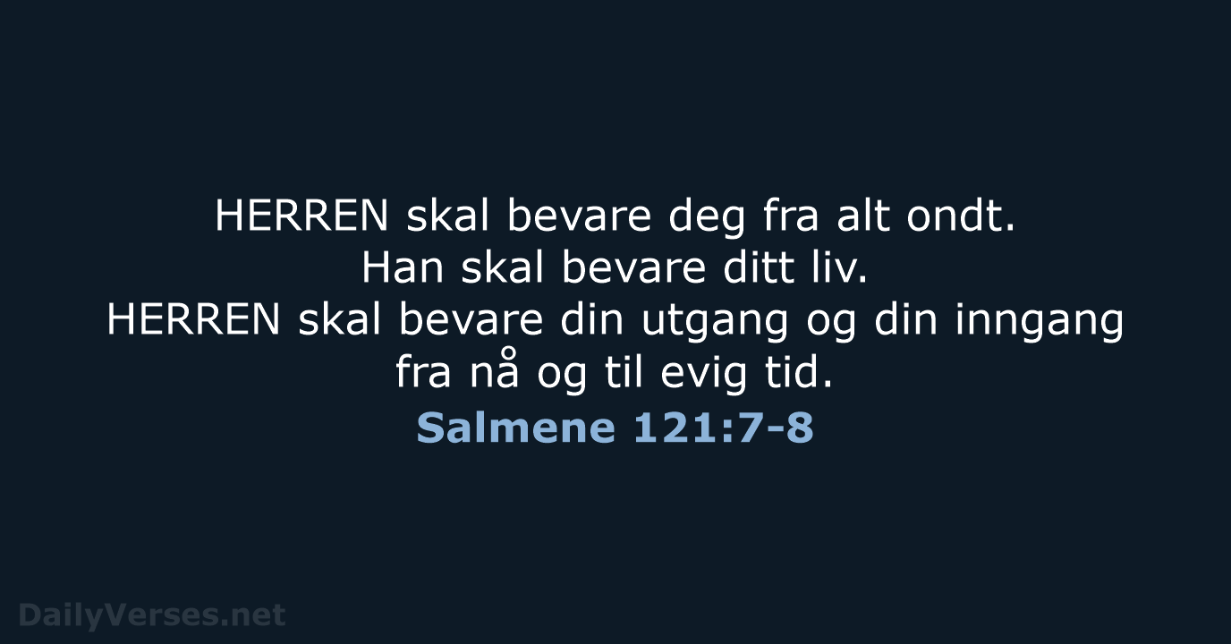 HERREN skal bevare deg fra alt ondt. Han skal bevare ditt liv… Salmene 121:7-8
