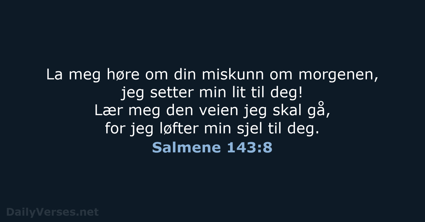 La meg høre om din miskunn om morgenen, jeg setter min lit… Salmene 143:8