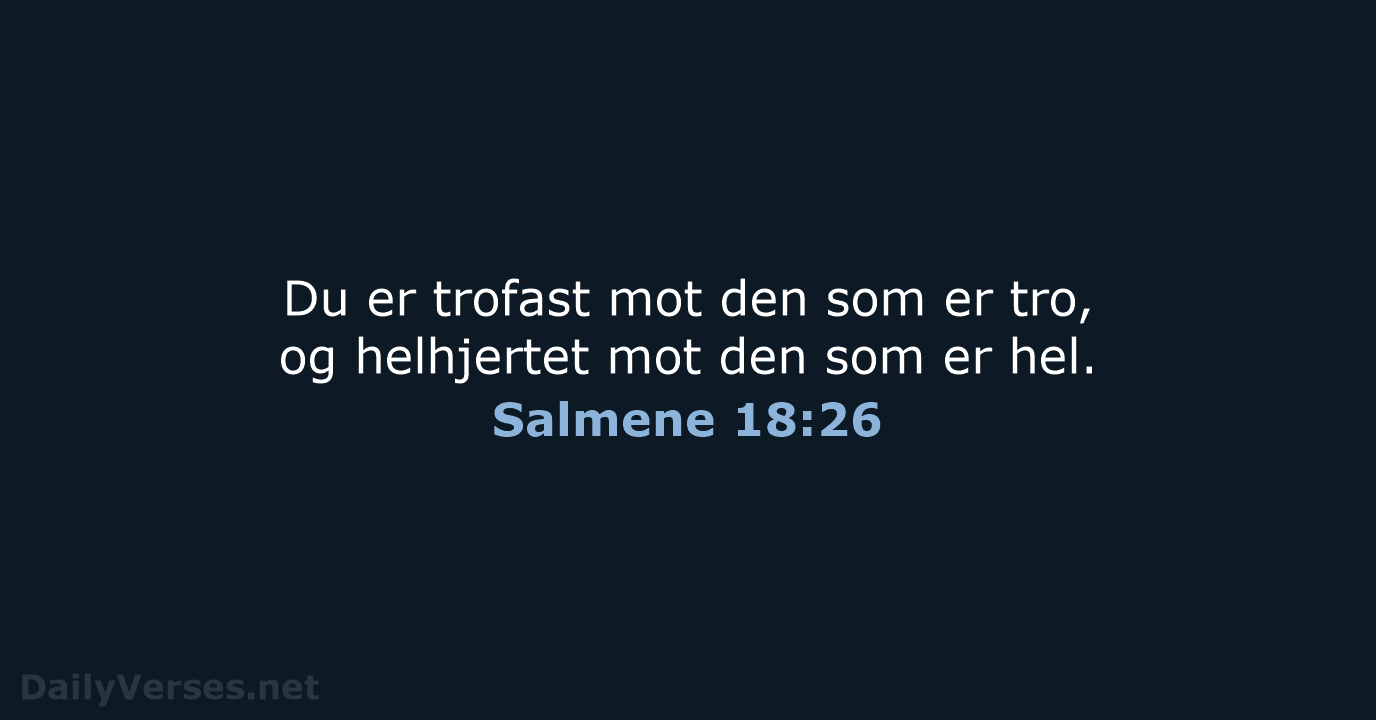 Du er trofast mot den som er tro, og helhjertet mot den… Salmene 18:26
