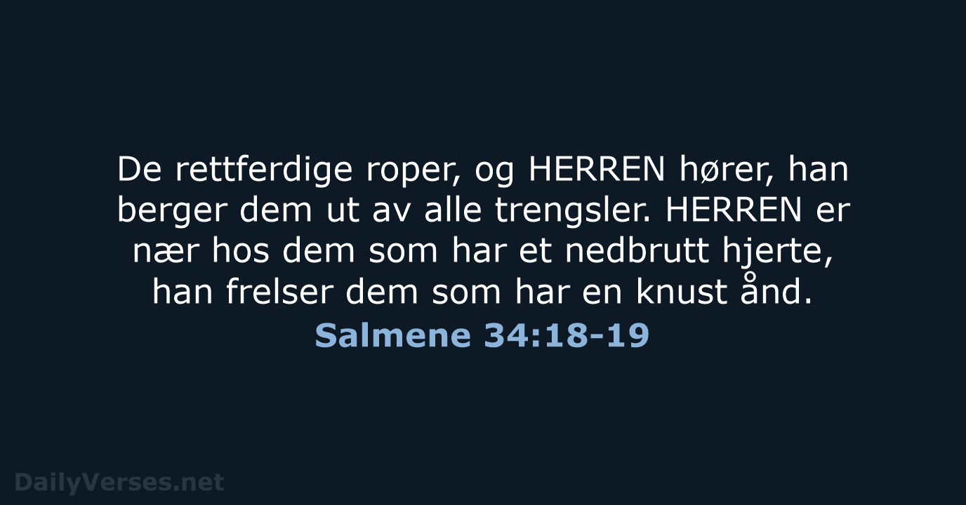De rettferdige roper, og HERREN hører, han berger dem ut av alle… Salmene 34:18-19