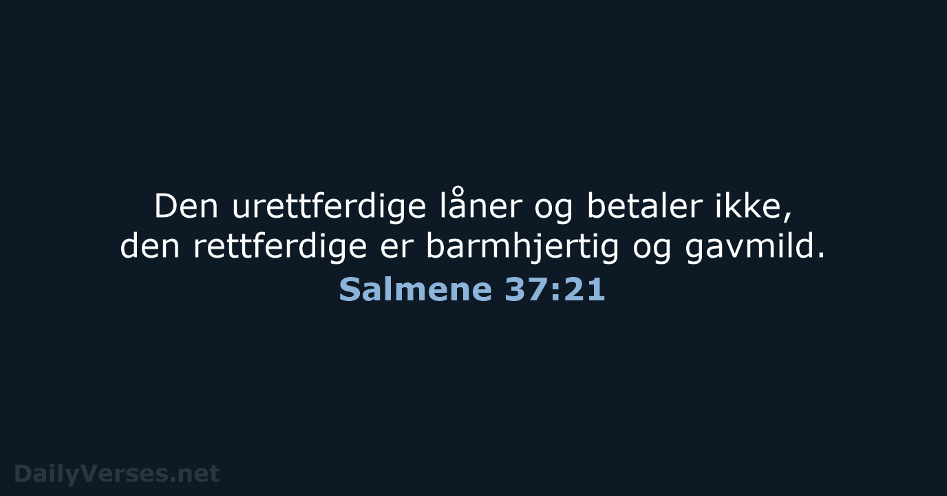 Den urettferdige låner og betaler ikke, den rettferdige er barmhjertig og gavmild. Salmene 37:21