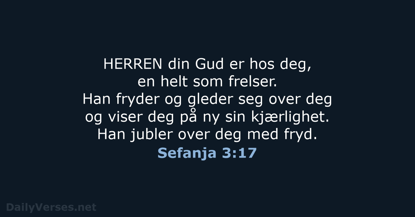 HERREN din Gud er hos deg, en helt som frelser. Han fryder… Sefanja 3:17