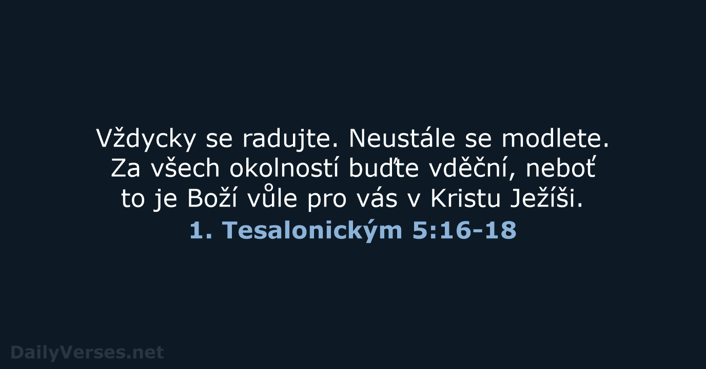 Vždycky se radujte. Neustále se modlete. Za všech okolností buďte vděční, neboť… 1. Tesalonickým 5:16-18