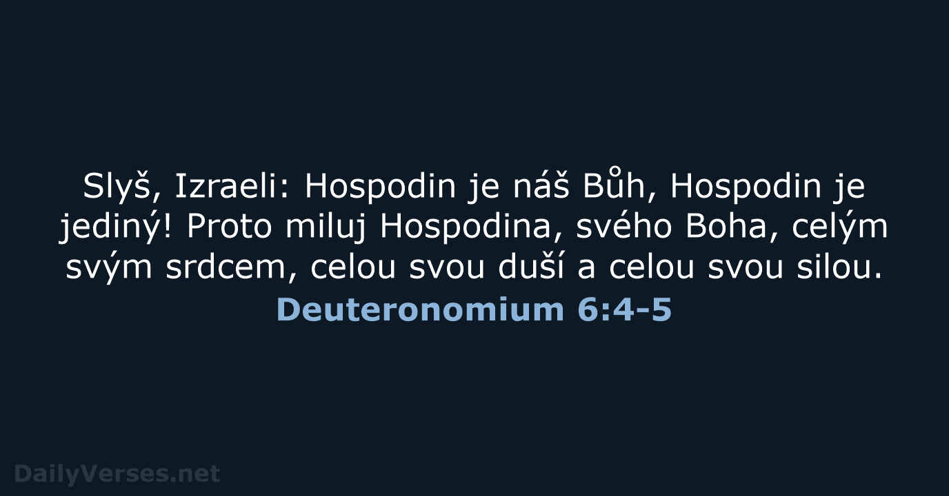 Slyš, Izraeli: Hospodin je náš Bůh, Hospodin je jediný! Proto miluj Hospodina… Deuteronomium 6:4-5