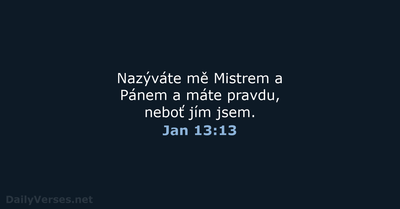 Nazýváte mě Mistrem a Pánem a máte pravdu, neboť jím jsem. Jan 13:13