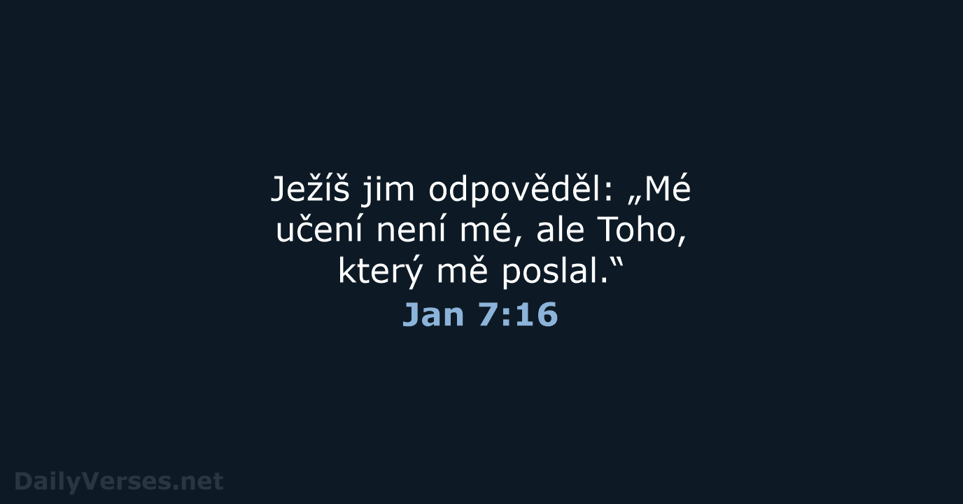 Ježíš jim odpověděl: „Mé učení není mé, ale Toho, který mě poslal.“ Jan 7:16