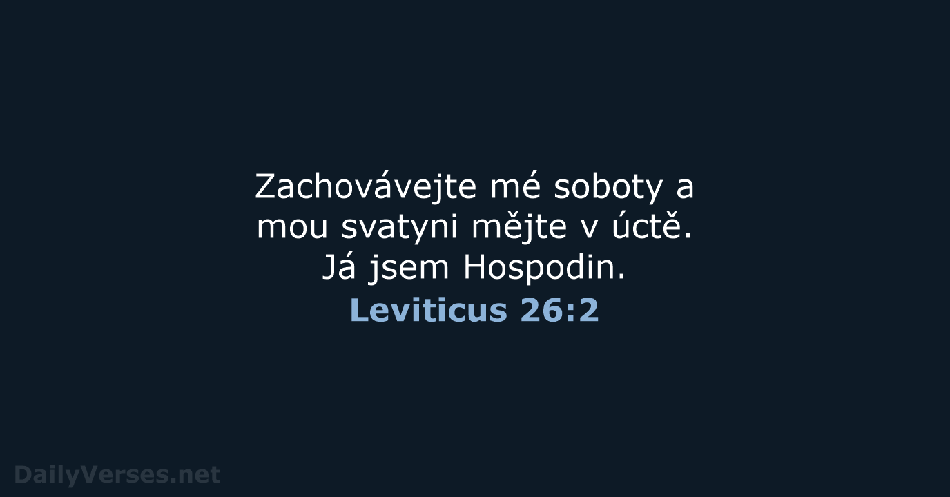 Zachovávejte mé soboty a mou svatyni mějte v úctě. Já jsem Hospodin. Leviticus 26:2