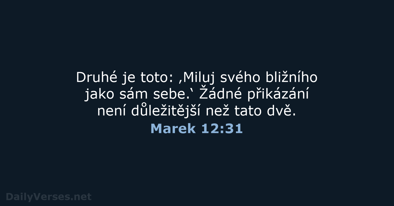 Druhé je toto: ‚Miluj svého bližního jako sám sebe.‘ Žádné přikázání není… Marek 12:31