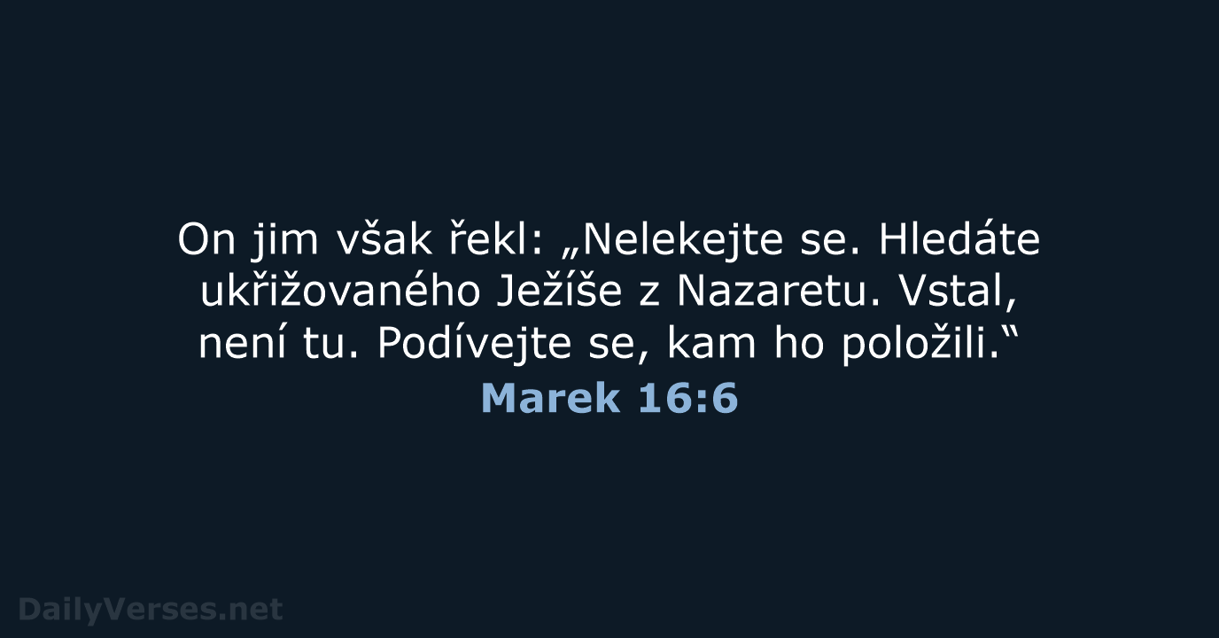 On jim však řekl: „Nelekejte se. Hledáte ukřižovaného Ježíše z Nazaretu. Vstal… Marek 16:6