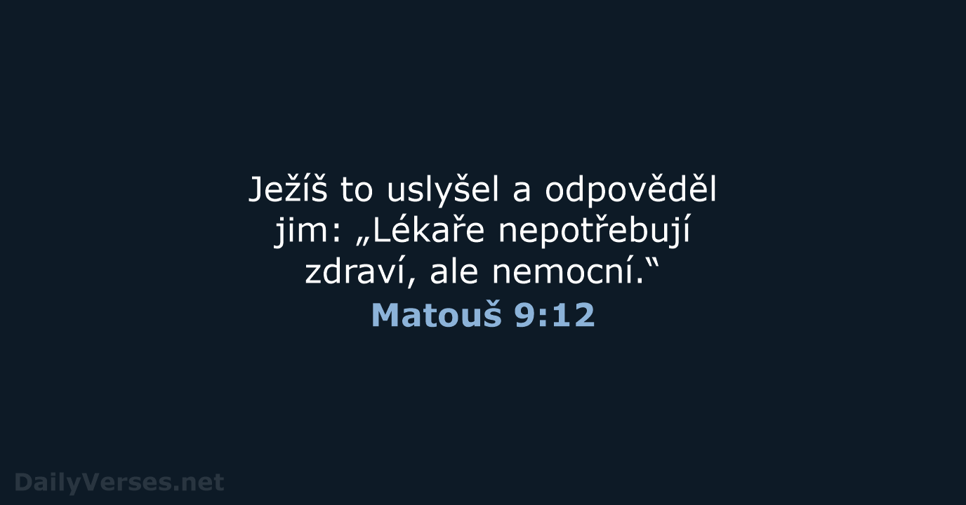 Ježíš to uslyšel a odpověděl jim: „Lékaře nepotřebují zdraví, ale nemocní.“ Matouš 9:12