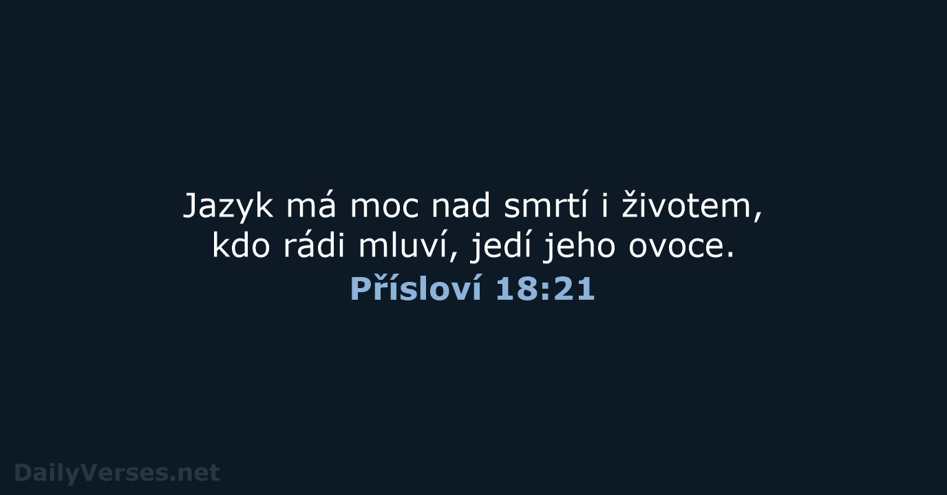 Jazyk má moc nad smrtí i životem, kdo rádi mluví, jedí jeho ovoce. Přísloví 18:21